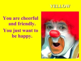 You are cheerful and friendly. You just want to be happy. YELLOW 