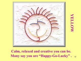 Calm, relaxed and creative you can be. Many say you are “Happy-Go-Lucky” . YELLOW 