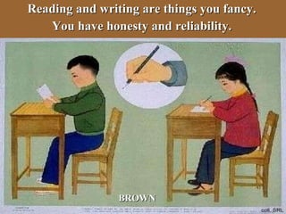 Reading and writing are things you fancy. You have honesty and reliability. BROWN 