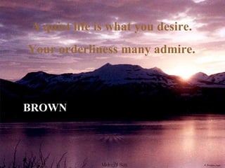 BROWN A quiet life is what you desire. Your orderliness many admire. 