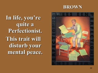 In life, you’re quite a Perfectionist. This trait will disturb your mental peace. BROWN 