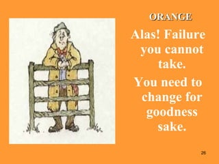 Alas! Failure you cannot take. You need to change for goodness sake. ORANGE 