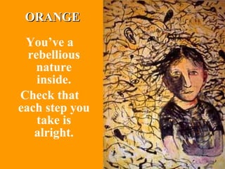 You’ve a rebellious nature inside. Check that each step you take is alright. ORANGE 