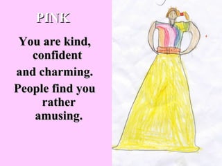 You are kind, confident  and charming. People find you rather amusing. PINK 