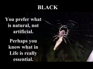 BLACK You prefer what is natural, not artificial. Perhaps you know what in Life is really essential. 