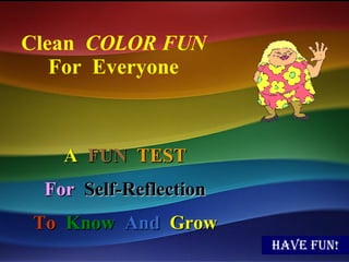 Have fun! Clean  COLOR FUN For  Everyone A   FUN   TEST For   Self-Reflection To   Know   And   Grow 