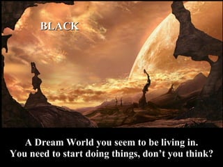 <ul><li>A Dream World you seem to be living in. </li></ul><ul><li>You need to start doing things, don’t you think? </li></...