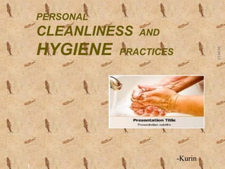 PERSONAL
CLEANLINESS AND
HYGIENE PRACTICES
08/09/13
1
-Kurin
 