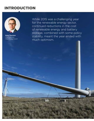 While 2015 was a challenging year
for the renewable energy sector,
continued reductions in the cost
of renewable energy and battery
storage, combined with some policy
stability, meant the year ended with
much optimism.
Kane Thornton
Chief Executive,
Clean Energy Council
INTRODUCTION
Image: Boco Rock Wind Farm, New South Wales
 