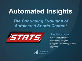 Automated Insights
The Continuing Evolution of
Automated Sports Content
Joe Procopio
Chief Product Officer
Automated Insights
joe@automatedinsights.com
@jproco
 