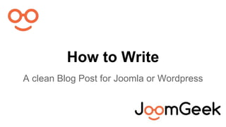 How to Write 
A clean Blog Post for Joomla or Wordpress 
 