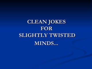 CLEAN JOKES  FOR  SLIGHTLY TWISTED MINDS...   