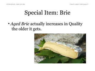 Special Item: Brie
●
Aged Brie actually increases in Quality
the older it gets.
PETER KOFLER, CODE-COP.ORG FANATIC ABOUT CODE QUALITY
 
