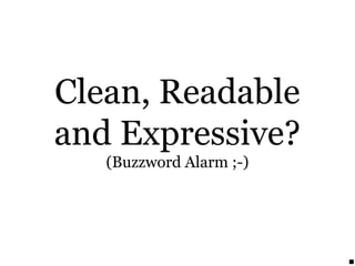 Clean, Readable
and Expressive?
(Buzzword Alarm ;-)
 