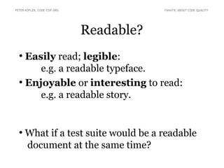 Readable?
●
Easily read; legible:
e.g. a readable typeface.
●
Enjoyable or interesting to read:
e.g. a readable story.
●
What if a test suite would be a readable
document at the same time?
PETER KOFLER, CODE-COP.ORG FANATIC ABOUT CODE QUALITY
 