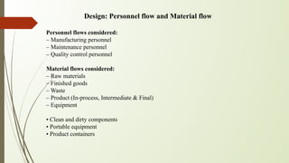 Design: Personnel flow and Material flow
Personnel flows considered:
– Manufacturing personnel
– Maintenance personnel
– Q...