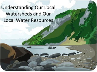 Understanding Our Local Watersheds and Our Local Water Resources 