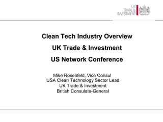 Mike Rosenfeld, Vice Consul  USA Clean Technology Sector Lead UK Trade & Investment British Consulate-General Clean Tech Industry Overview UK Trade & Investment US Network Conference 