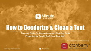 cranberry.com/5minutes #5minutes
This 5 Minute Webinar™ Sponsored By
How to Deodorize & Clean a Tent
Tips and Tricks for Deodorizing and Cleaning Tents
Presented by Gerald Craft from Gear Aid®
 