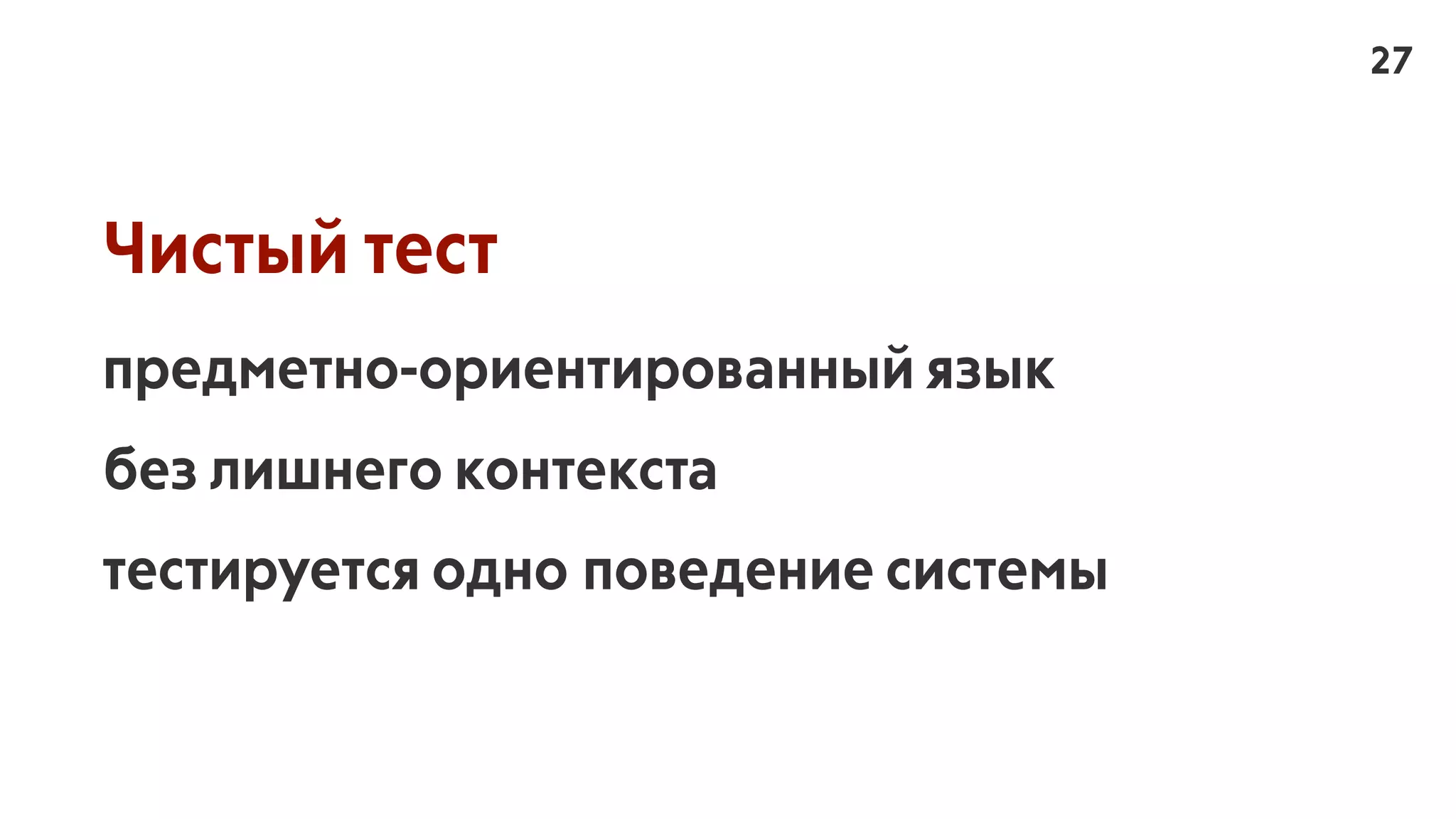 Чистый тест
предметно-ориентированный язык
без лишнего контекста
тестируется одно поведение системы
27
 