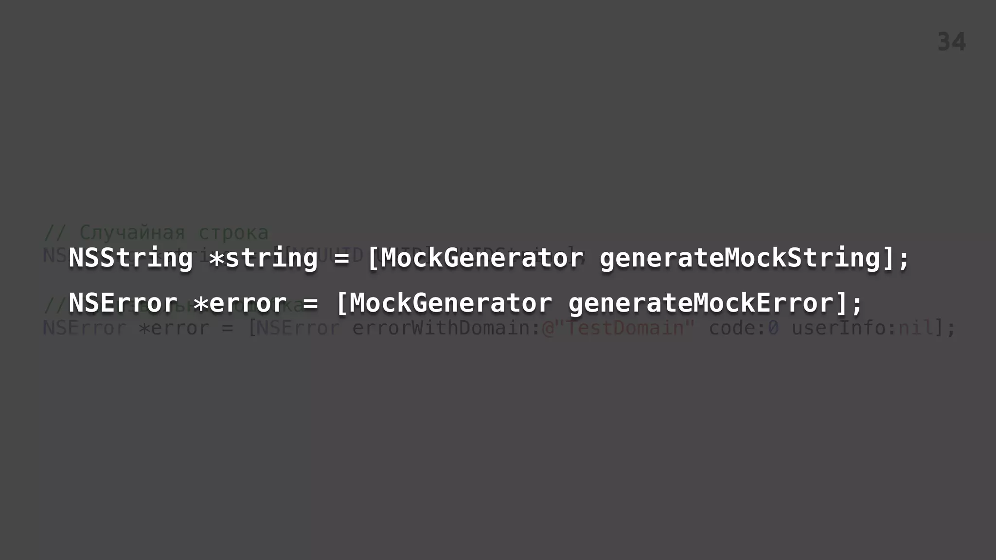 // Случайная строка
NSString *string = [[NSUUID UUID] UUIDString];
// Произвольная ошибка
NSError *error = [NSError errorWithDomain:@"TestDomain" code:0 userInfo:nil];
NSString *string = [MockGenerator generateMockString];
NSError *error = [MockGenerator generateMockError];
34
 