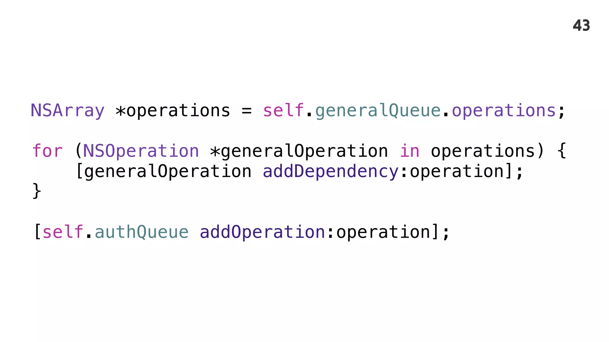 NSArray *operations = self.generalQueue.operations;
for (NSOperation *generalOperation in operations) {
[generalOperation addDependency:operation];
}
[self.authQueue addOperation:operation];
43
 