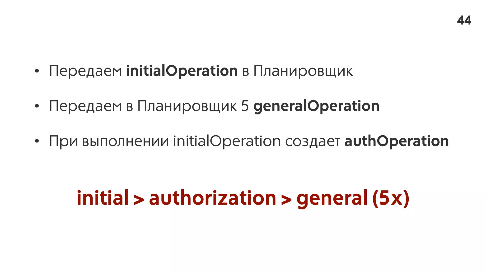 • Передаем initialOperation в Планировщик
• Передаем в Планировщик 5 generalOperation
• При выполнении initialOperation создает authOperation
initial > authorization > general (5x)
44
 