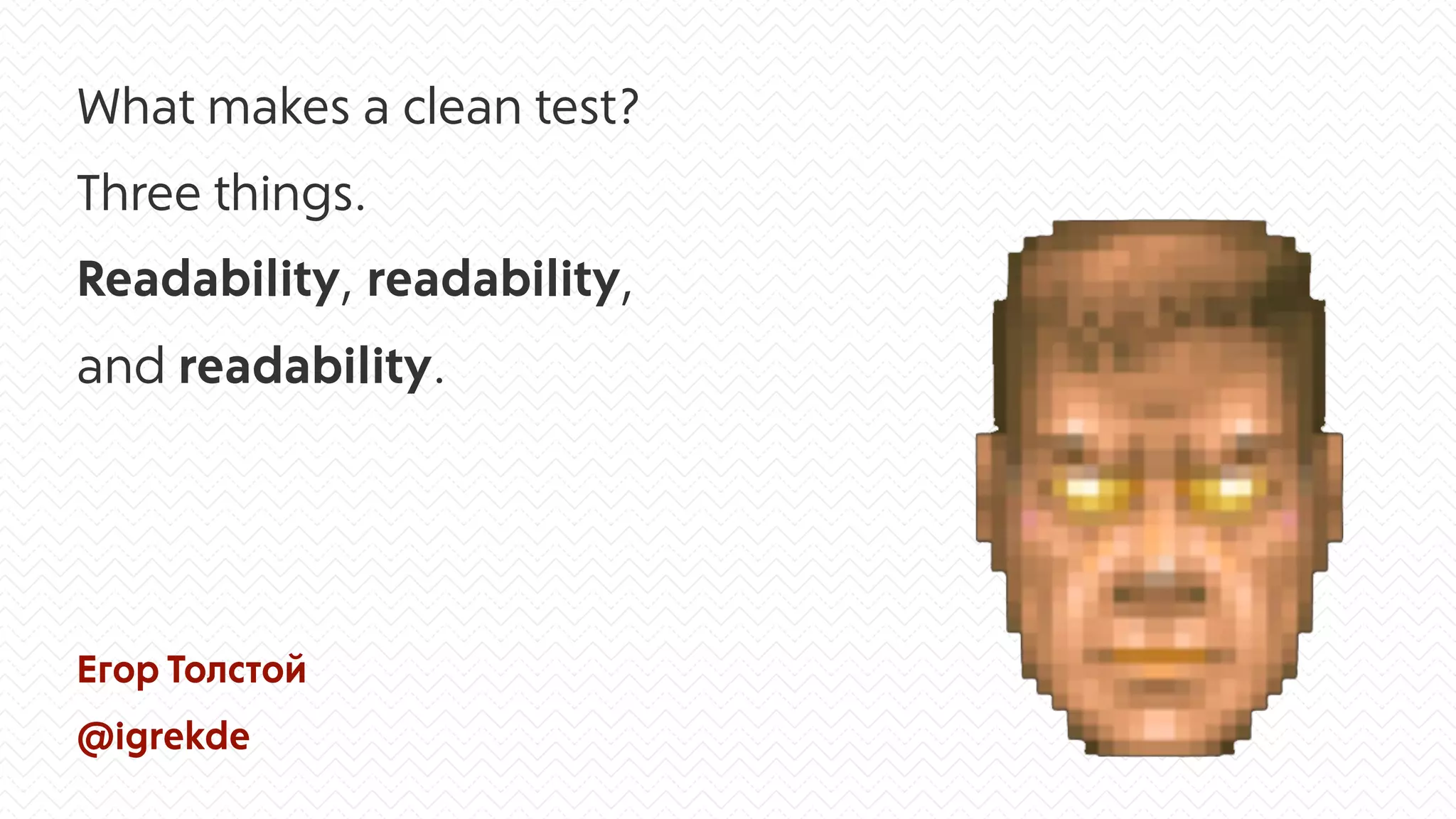 What makes a clean test?
Three things.
Readability, readability,
and readability.
Егор Толстой
@igrekde
 