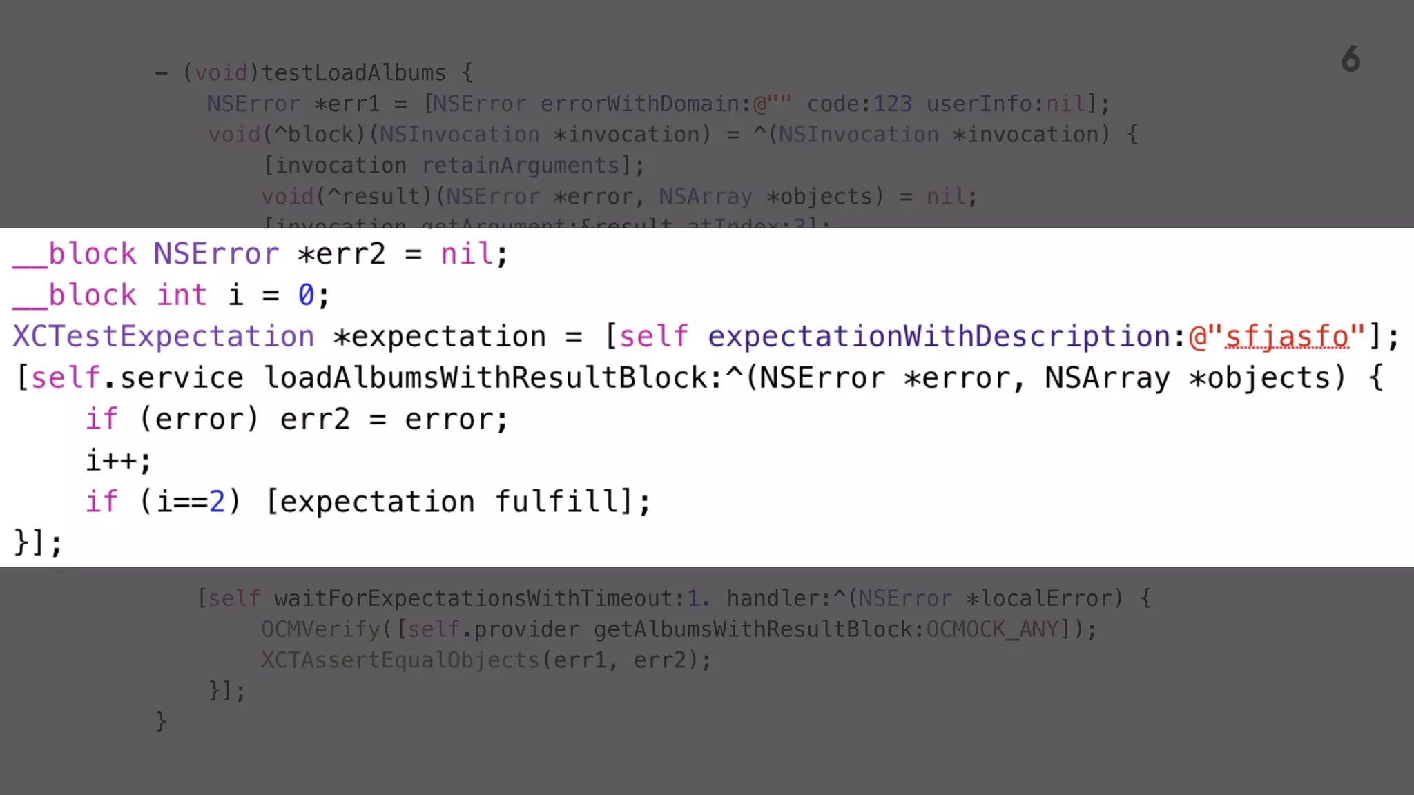 - (void)testLoadAlbums {
NSError *err1 = [NSError errorWithDomain:@"" code:123 userInfo:nil];
OCMStub([self.provider getAlbumsWithResultBlock:OCMOCK_ANY]).andDo(block);
[self waitForExpectationsWithTimeout:1. handler:^(NSError *localError) {
OCMVerify([self.provider getAlbumsWithResultBlock:OCMOCK_ANY]);
}];
}
6
 