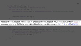 - (void)testDeletingMessages {
NSMutableArray *messages = [NSMutableArray new];
NSManagedObjectContext *ctx = [NSManagedObjectContext MR_contextForCurrentThread];
[messages addObject:message];
}
XCTestExpectation *expectation = [self expectationWithDescription:
[NSString stringWithFormat:@"%s", __PRETTY_FUNCTION__]];
[self.service deleteMessages:messages withResultBlock:^(NSError *error) {
[expectation fulfill];
}];
}
10
 