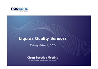 Liquids Quality Sensors
     Thierry Brisard, CEO



    Clean Tuesday Meeting
     Paris, France | December, 16th. 2008
 