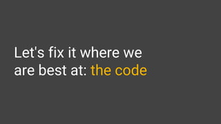 Let's fix it where we
are best at: the code
 
