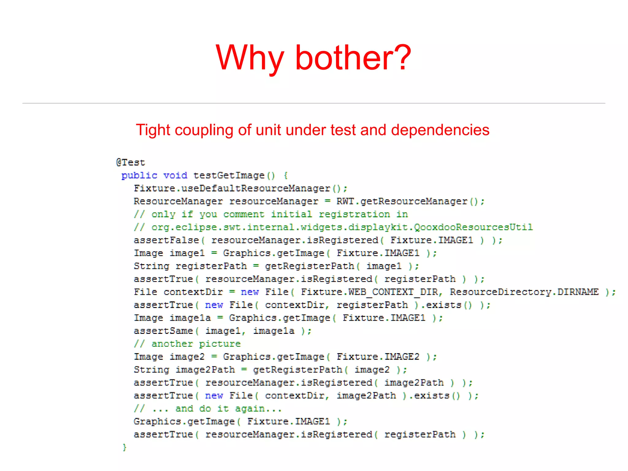 Why bother? 
Tight coupling of unit under test and dependencies 
 