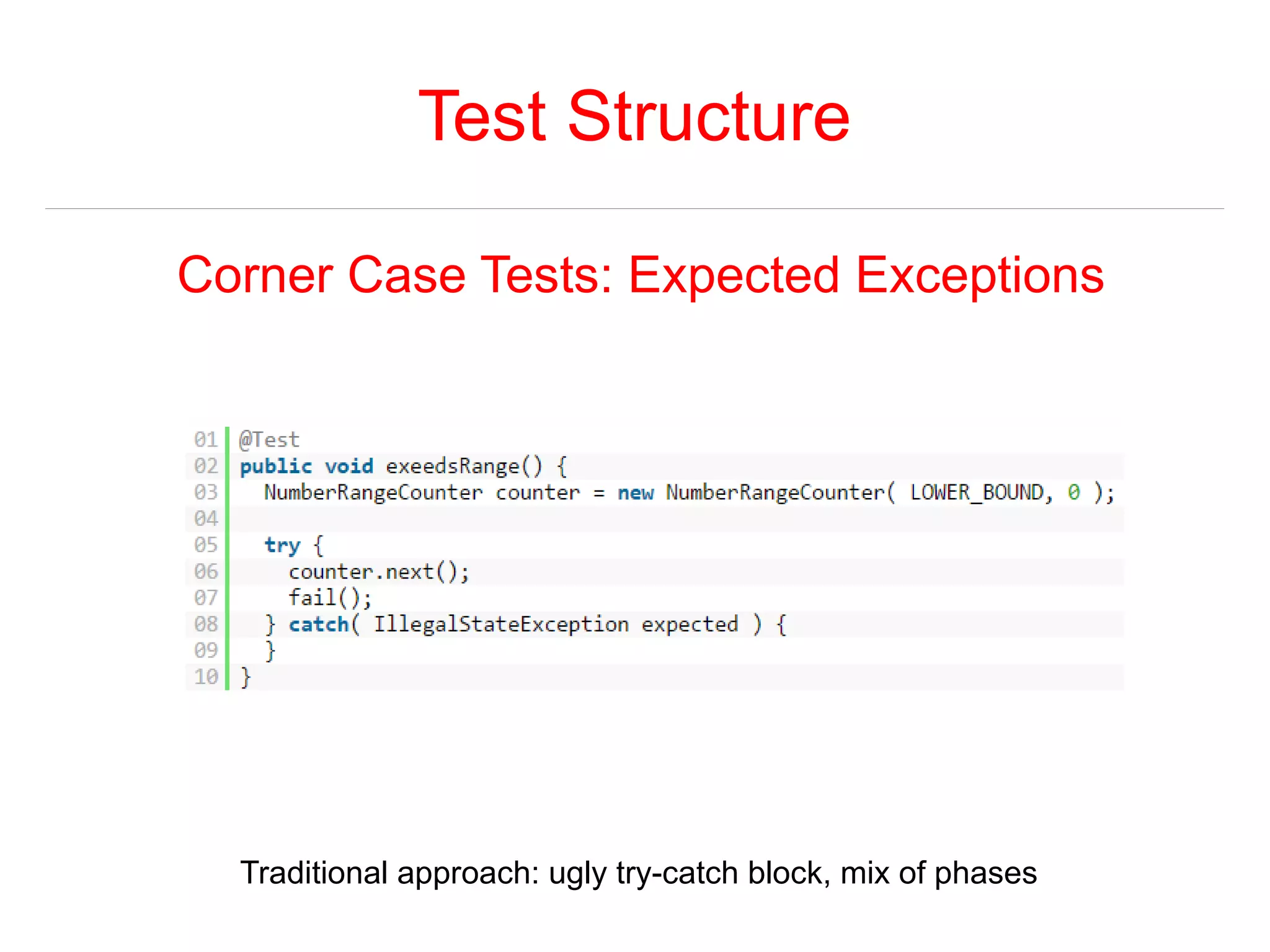 Test Structure 
Corner Case Tests: Expected Exceptions 
Traditional approach: ugly try-catch block, mix of phases 
 