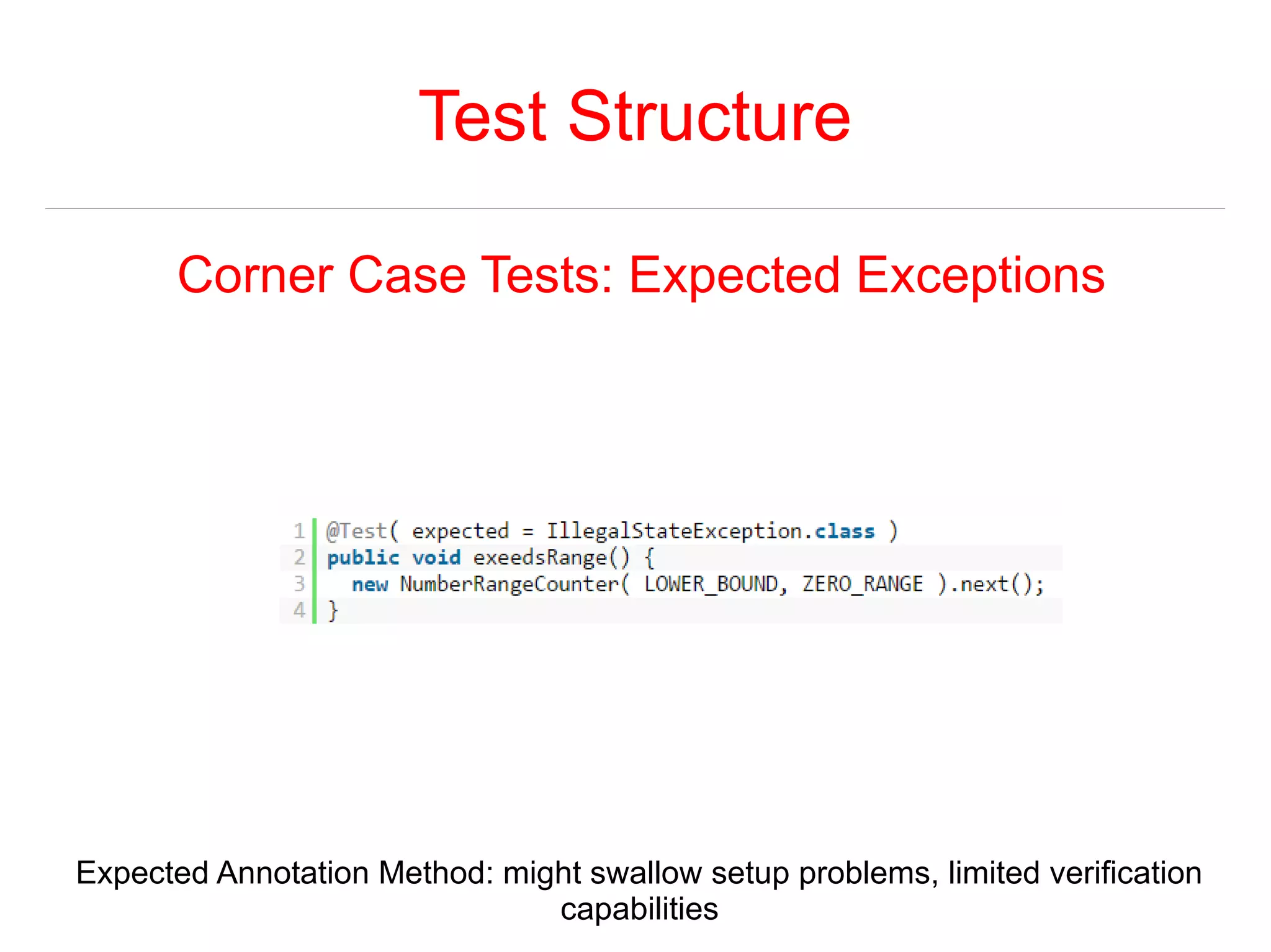 Test Structure 
Corner Case Tests: Expected Exceptions 
Expected Annotation Method: might swallow setup problems, limited verification 
capabilities 
 