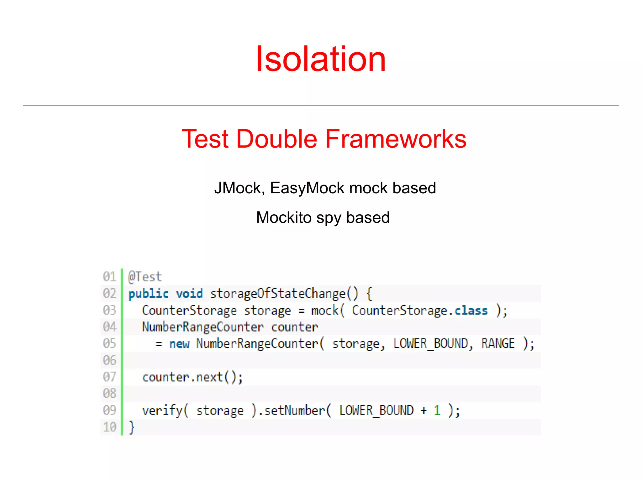 Isolation 
Test Double Frameworks 
JMock, EasyMock mock based 
Mockito spy based 
 