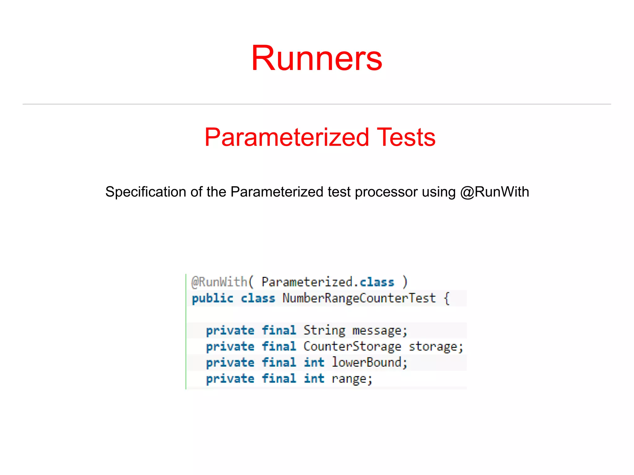 Runners 
Parameterized Tests 
Specification of the Parameterized test processor using @RunWith 
 