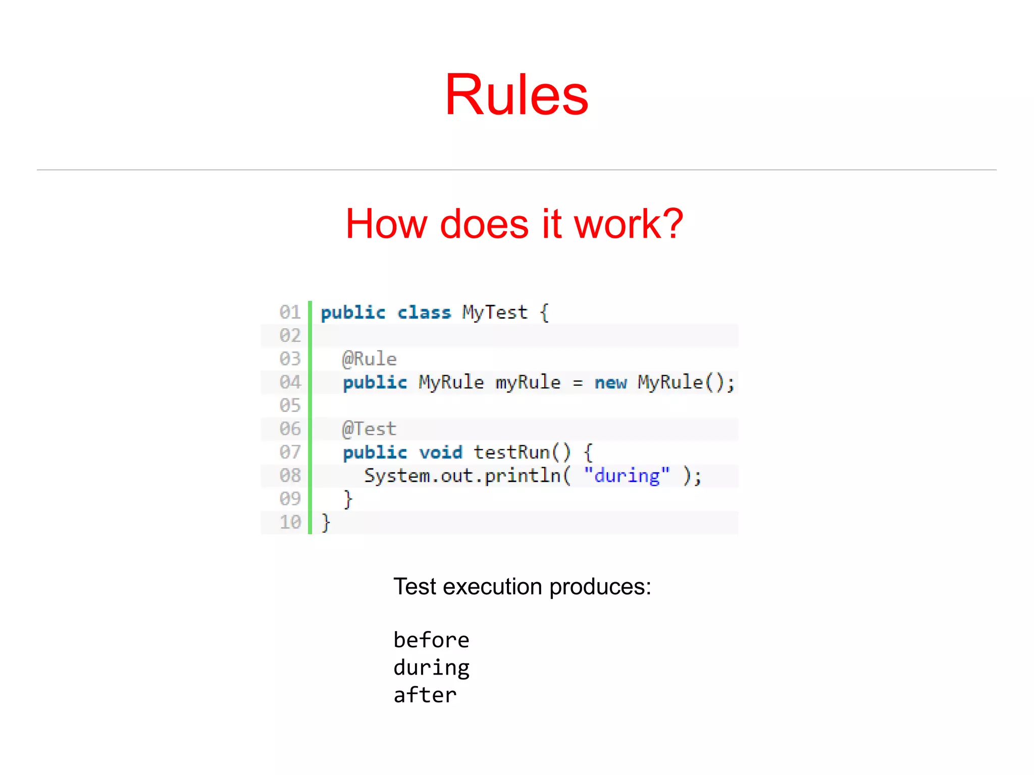 Rules 
How does it work? 
Test execution produces: 
before 
during 
after 
 