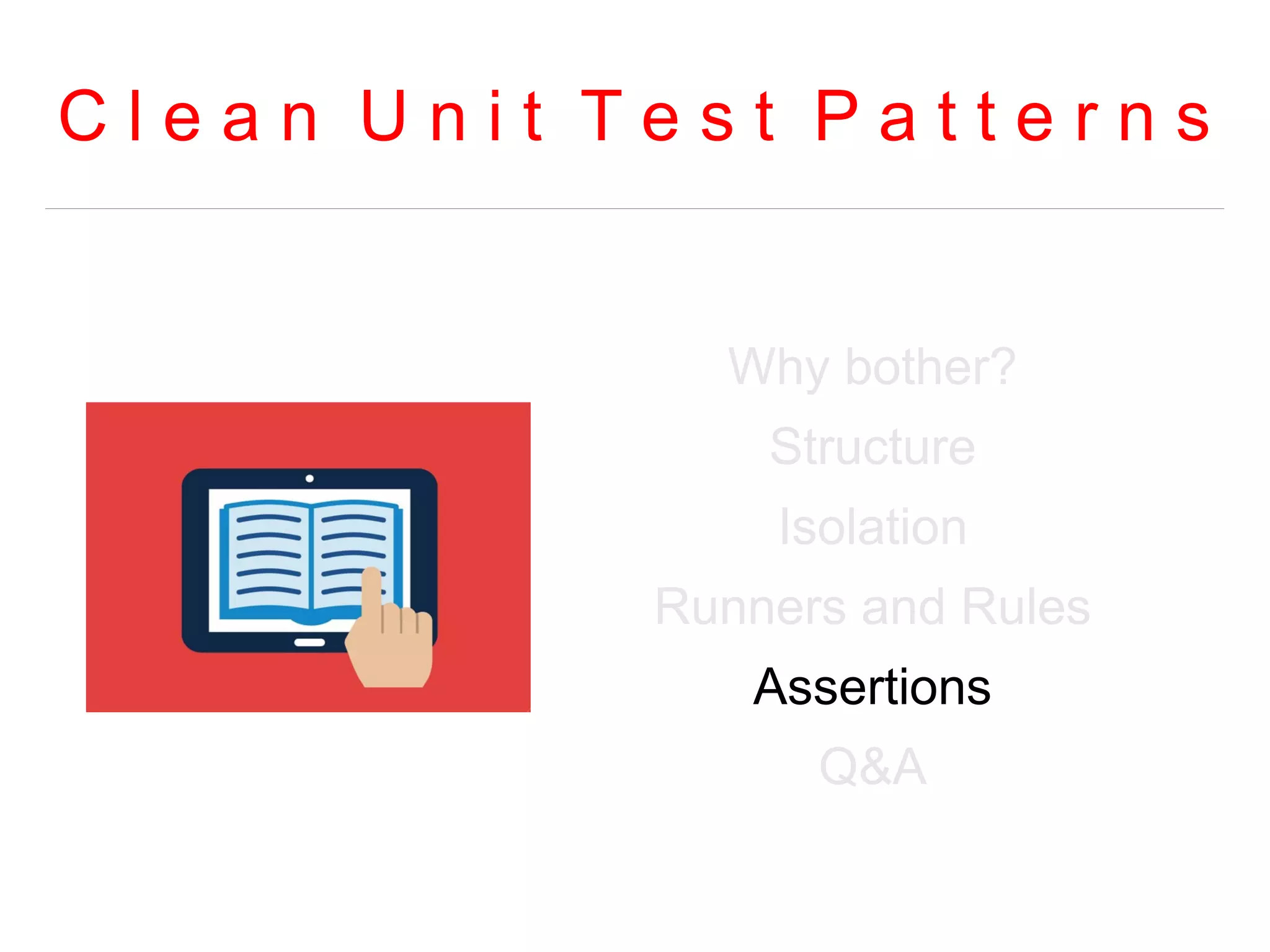 C l e a n U n i t T e s t P a t t e r n s 
Why bother? 
Structure 
Isolation 
Runners and Rules 
Assertions 
Q&A 
 