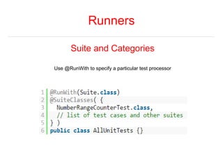 Runners 
Suite and Categories 
Use @RunWith to specify a particular test processor 
 