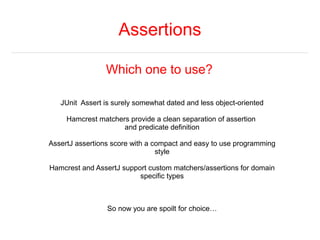 Assertions 
Which one to use? 
JUnit Assert is surely somewhat dated and less object-oriented 
Hamcrest matchers provide a...