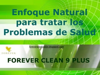 Enfoque Natural
para tratar los
Problemas de Salud
FOREVER CLEAN 9 PLUS
foreverelsalvador.blogspot.com
 