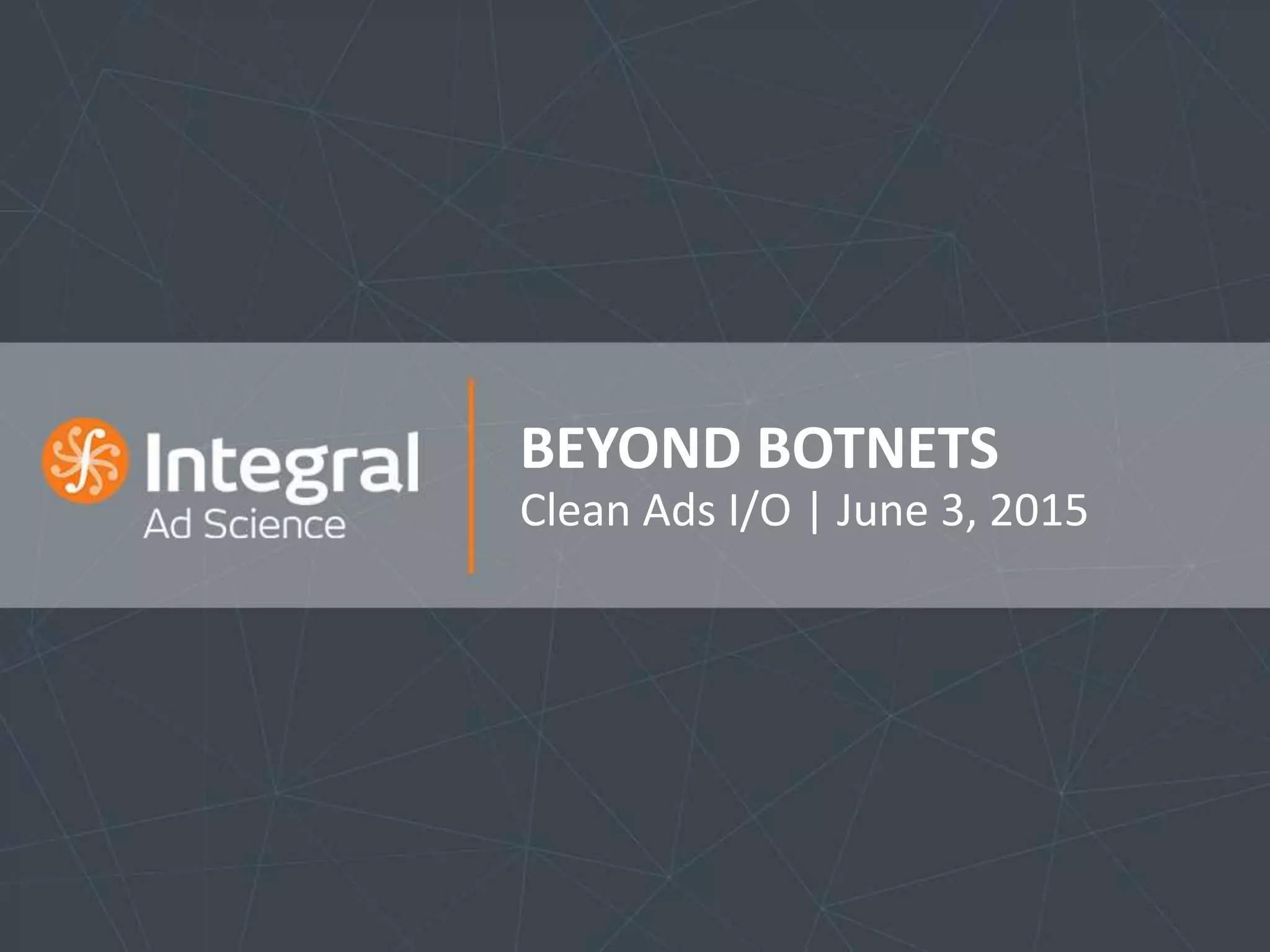 BEYOND BOTNETS
Clean Ads I/O | June 3, 2015
 