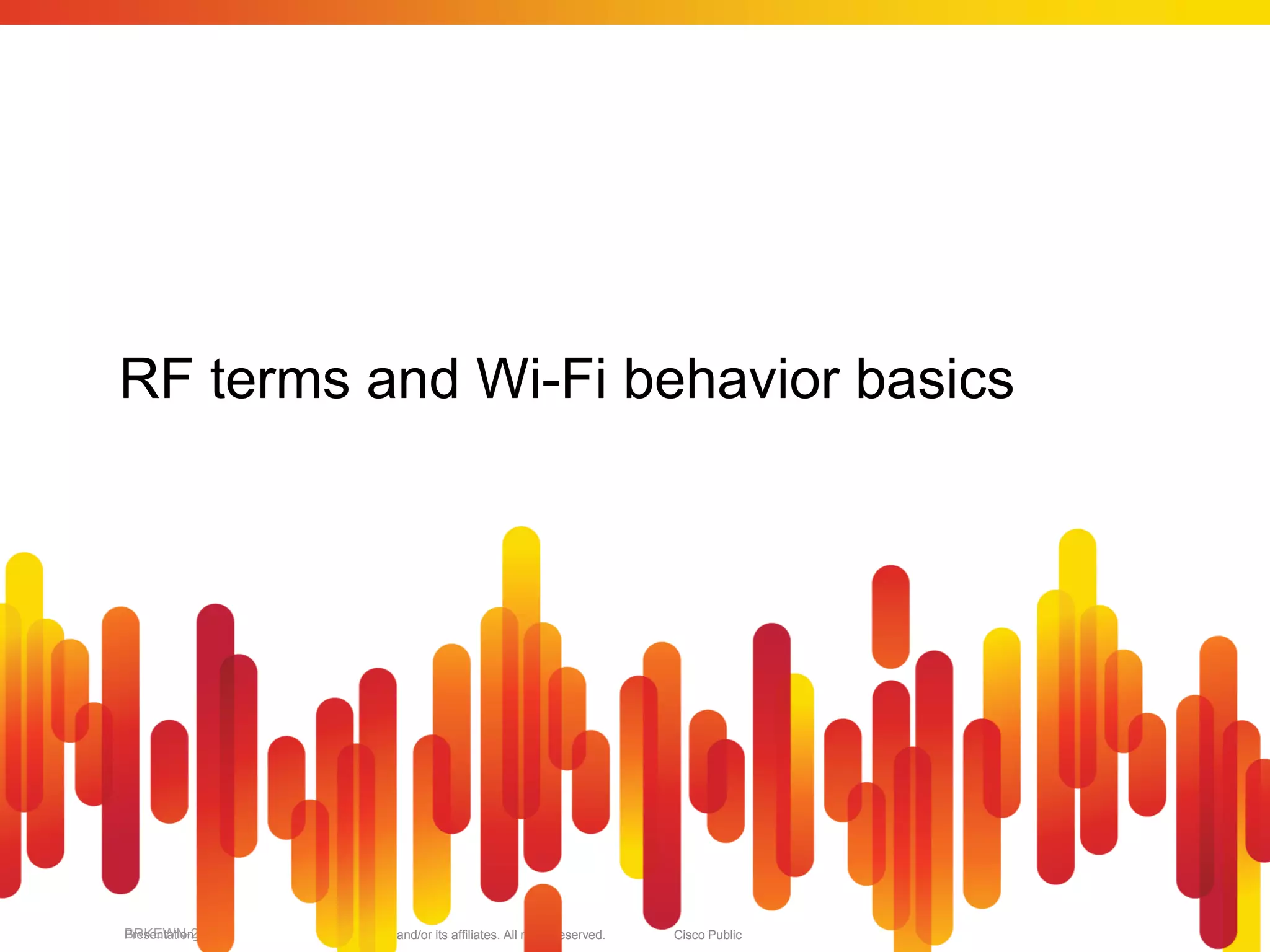 RF terms and Wi-Fi behavior basics




BRKEWN-2013
Presentation_ID   © 2010 Cisco and/or its affiliates. All rights reserved.   Cisco Public   3
 