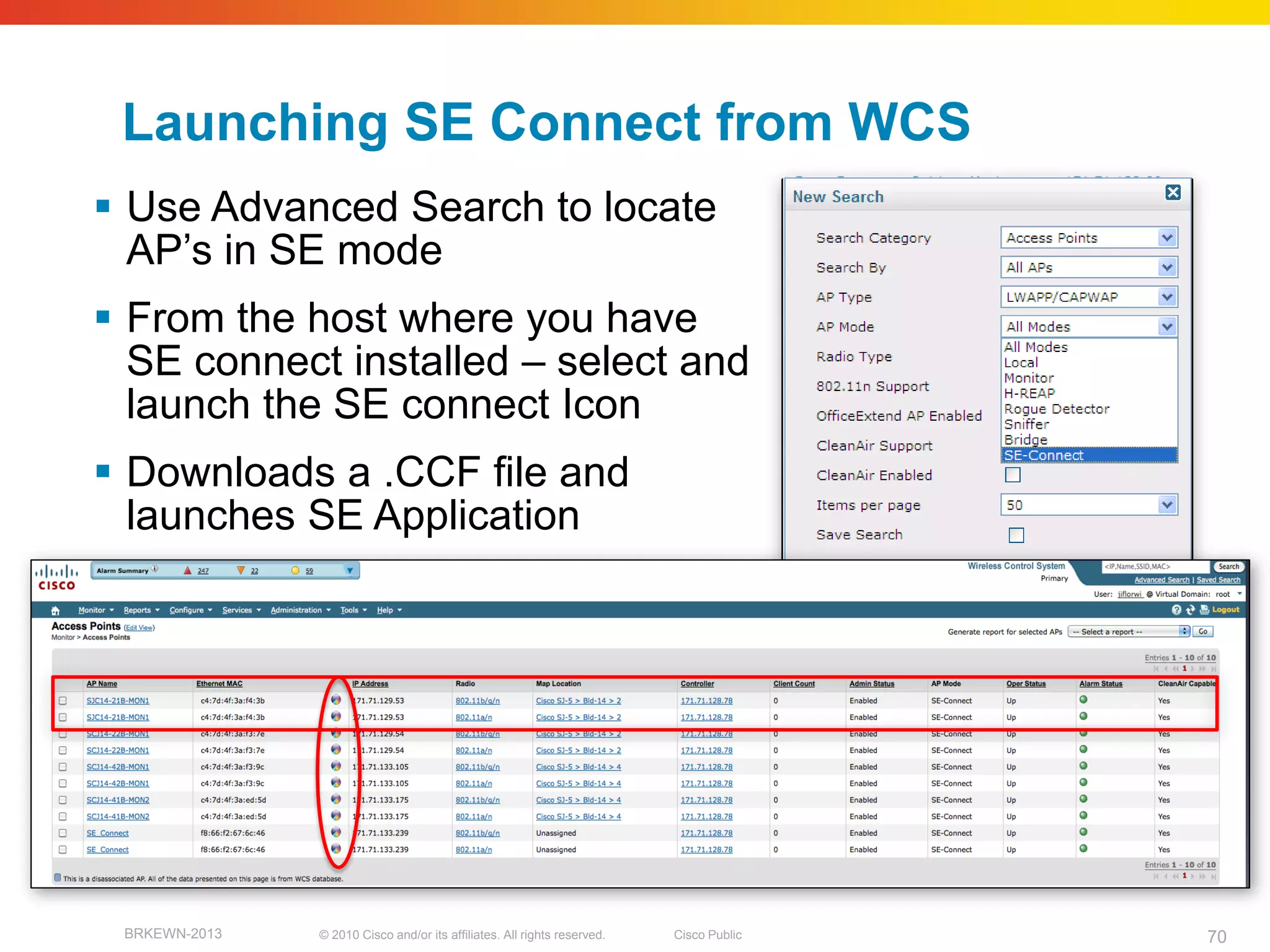 Launching SE Connect from WCS
 Use Advanced Search to locate
  AP’s in SE mode
 From the host where you have
  SE connect installed – select and
  launch the SE connect Icon
 Downloads a .CCF file and
  launches SE Application




 BRKEWN-2013   © 2010 Cisco and/or its affiliates. All rights reserved.   Cisco Public   70
 