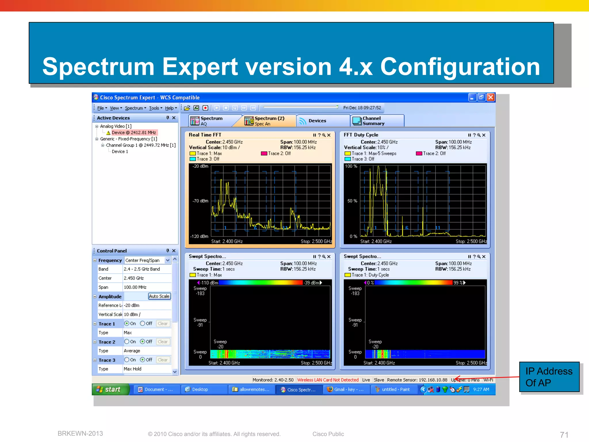 Spectrum Expert version 4.x Configuration




                                                                                         IP Address
                                                                                         Of AP




 BRKEWN-2013   © 2010 Cisco and/or its affiliates. All rights reserved.   Cisco Public          71
 