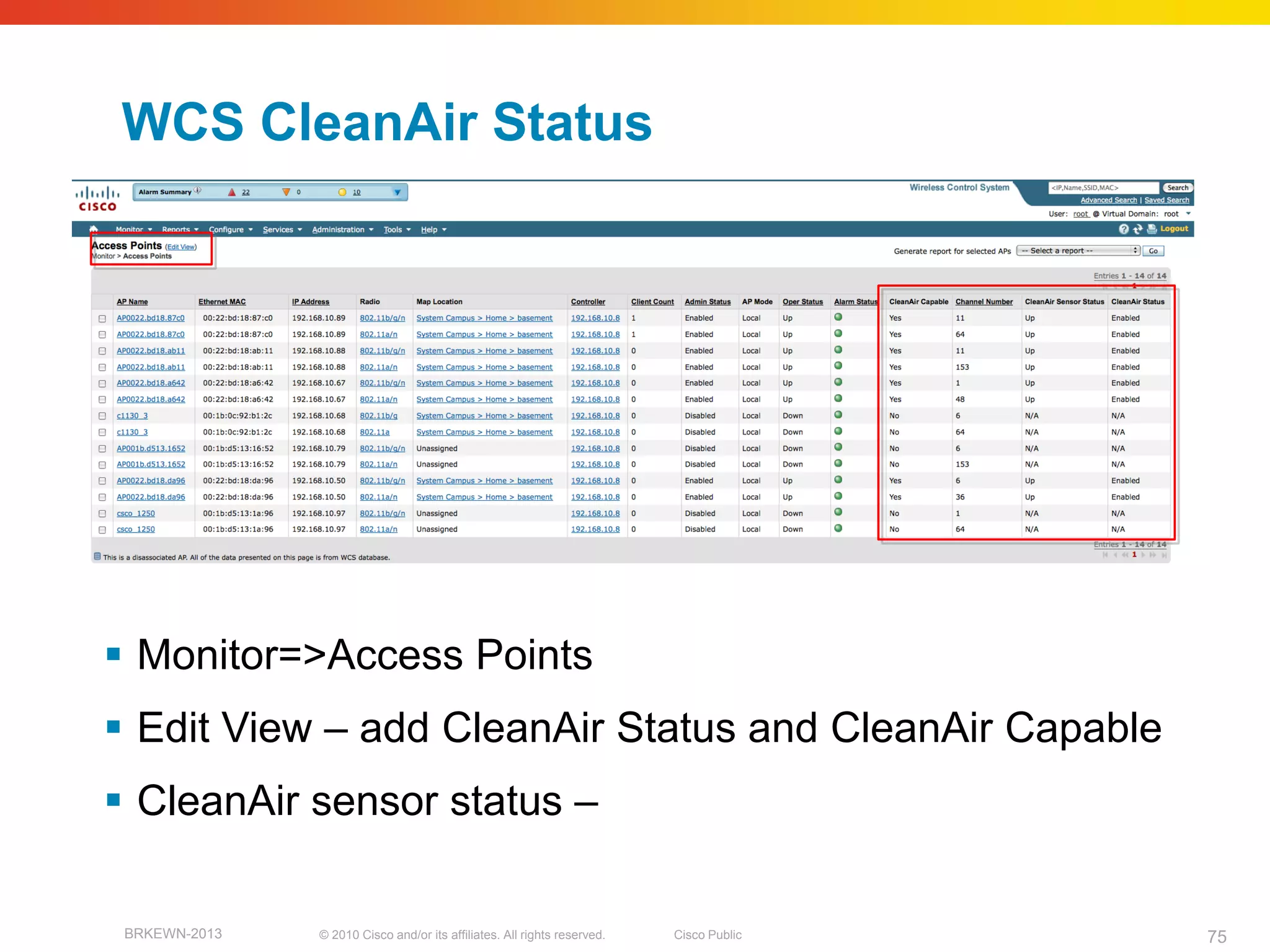 WCS CleanAir Status




 Monitor=>Access Points
 Edit View – add CleanAir Status and CleanAir Capable
 CleanAir sensor status –

 BRKEWN-2013   © 2010 Cisco and/or its affiliates. All rights reserved.   Cisco Public   75
 