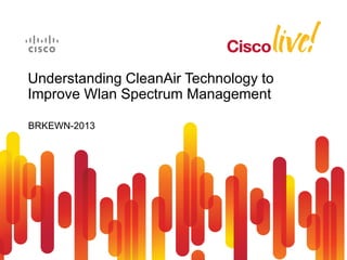 Understanding CleanAir Technology to
Improve Wlan Spectrum Management

BRKEWN-2013
 
