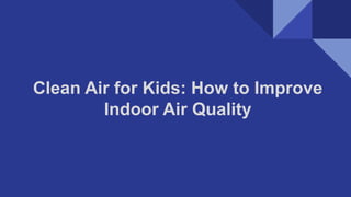 Clean Air for Kids: How to Improve
Indoor Air Quality
 