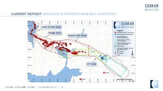 TSXV AIR OTCQB CLRM F FRA CKU C L E A N A I R M E T A L S . C A 39
CURRENT DEPOSIT INDICATED & INFERRED MINEABLE INVENTORY
 